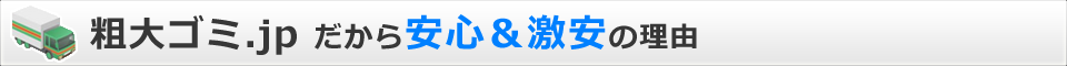 粗大ゴミ一括見積もり.comだから安心&激安の理由