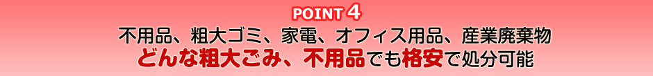 point4 不用品、粗大ゴミ、家電、オフィス用品、産業廃棄物 どんなゴミでも一括見積りが可能!