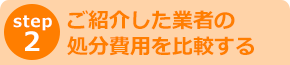 step2 ご紹介した業者の処分費用を比較する